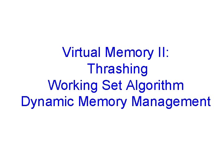 Virtual Memory II: Thrashing Working Set Algorithm Dynamic Memory Management 