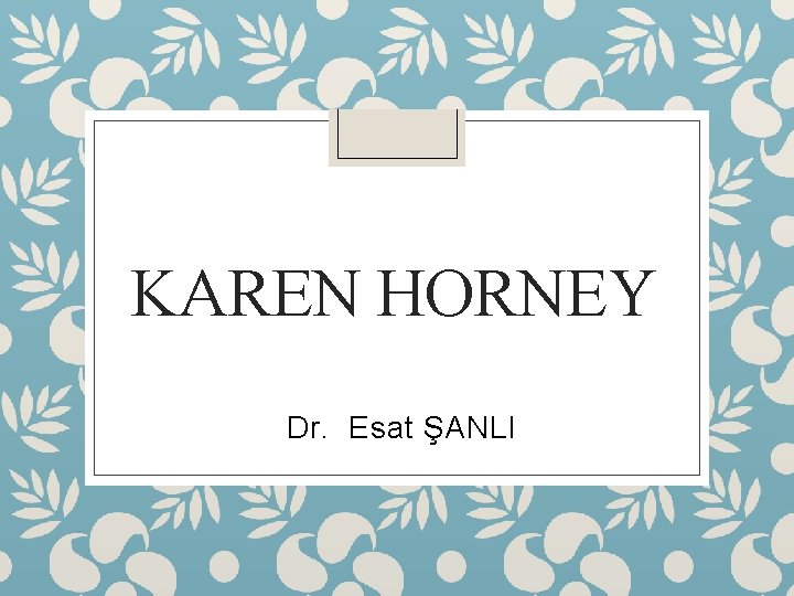 KAREN HORNEY Dr. Esat ŞANLI 