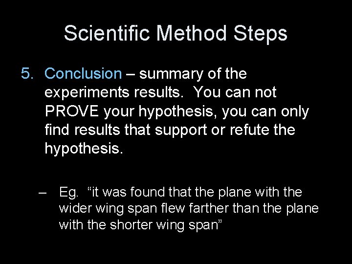 Scientific Method Steps 5. Conclusion – summary of the experiments results. You can not