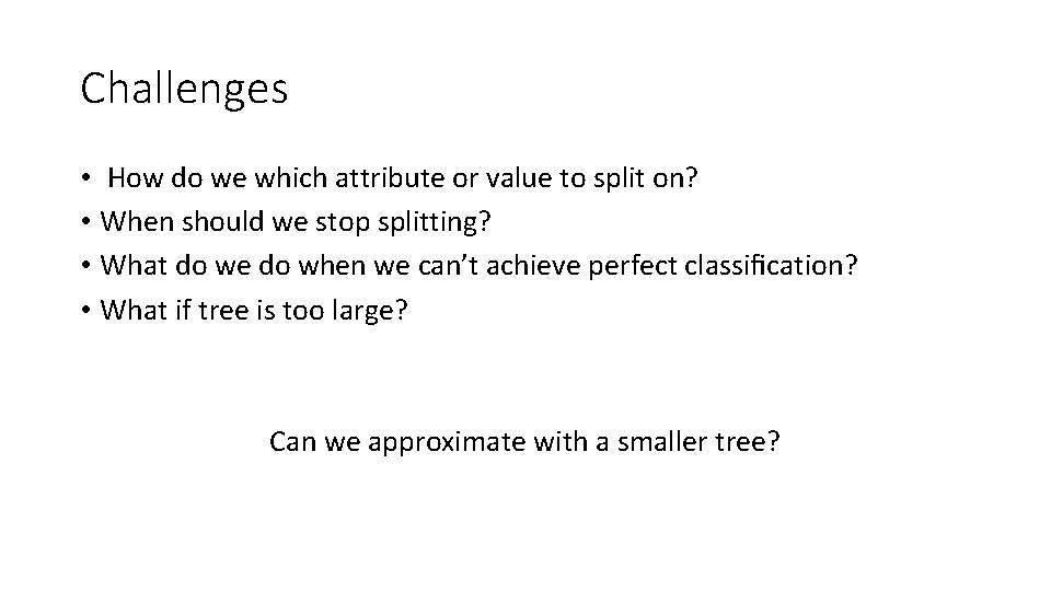 Challenges • How do we which attribute or value to split on? • When