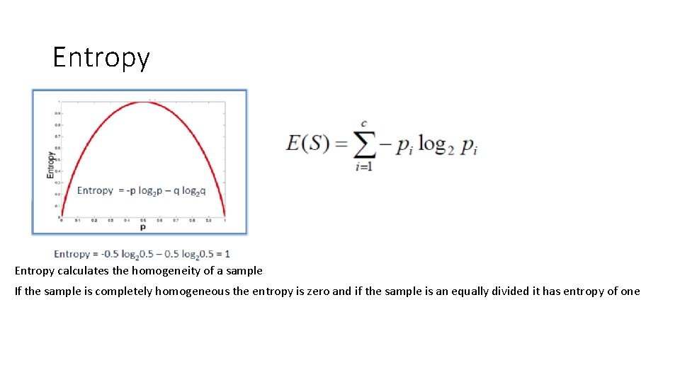 Entropy calculates the homogeneity of a sample If the sample is completely homogeneous the