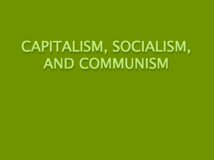 CAPITALISM, SOCIALISM, AND COMMUNISM 
