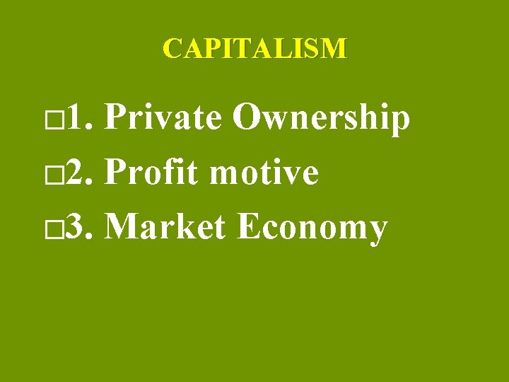 CAPITALISM � 1. Private Ownership � 2. Profit motive � 3. Market Economy 