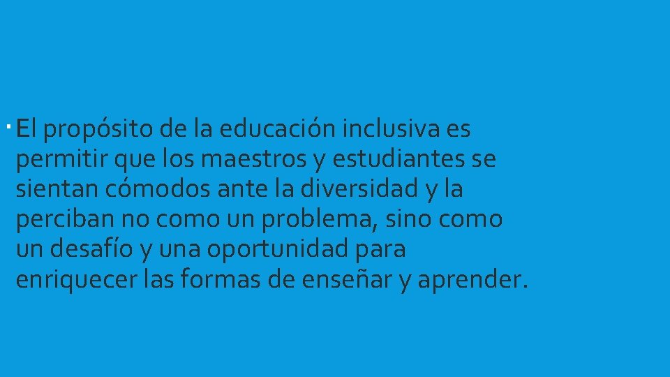  El propósito de la educación inclusiva es permitir que los maestros y estudiantes