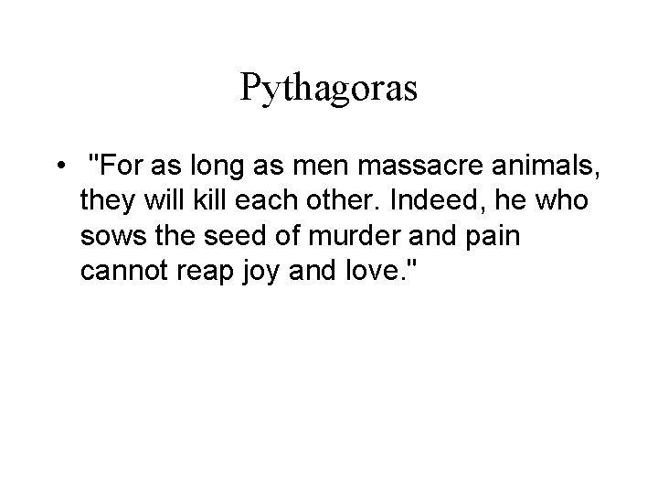Pythagoras • "For as long as men massacre animals, they will kill each other.
