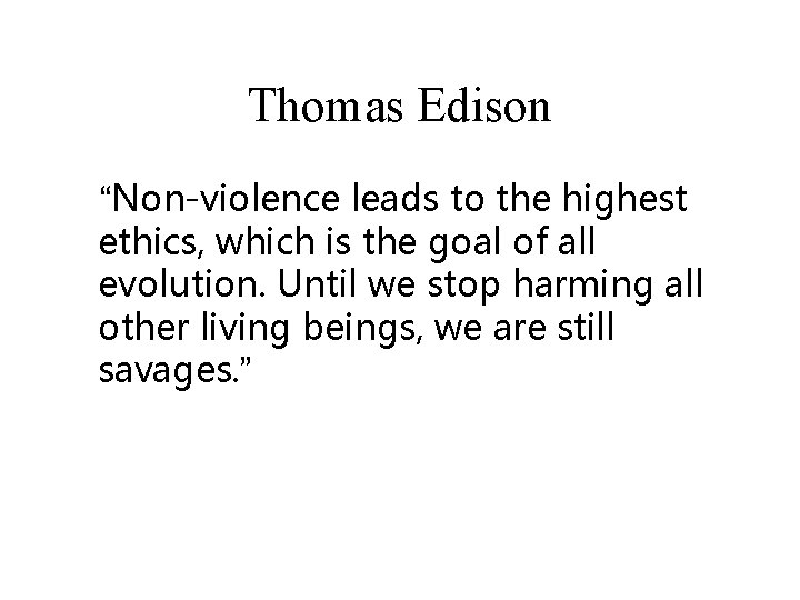 Thomas Edison “Non-violence leads to the highest ethics, which is the goal of all