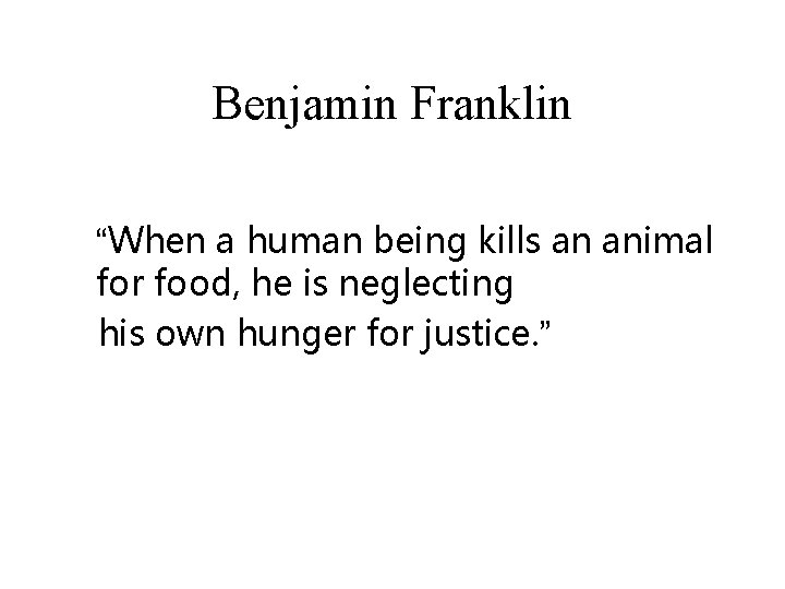 Benjamin Franklin “When a human being kills an animal for food, he is neglecting