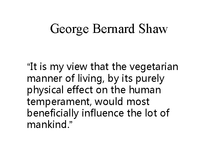George Bernard Shaw “It is my view that the vegetarian manner of living, by
