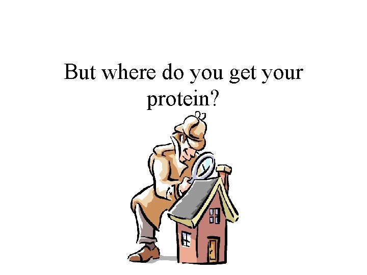 But where do you get your protein? 