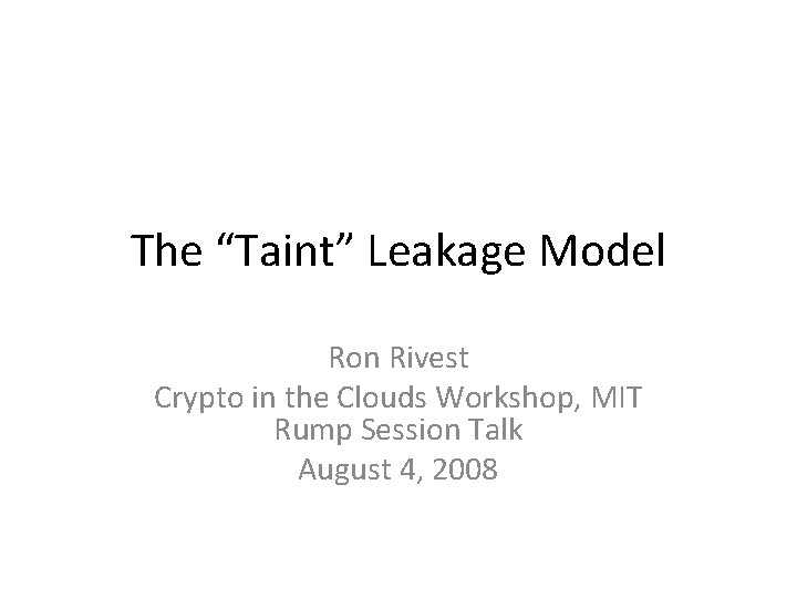 The “Taint” Leakage Model Ron Rivest Crypto in the Clouds Workshop, MIT Rump Session