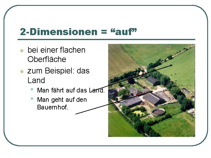 2 -Dimensionen = “auf” l l bei einer flachen Oberfläche zum Beispiel: das Land