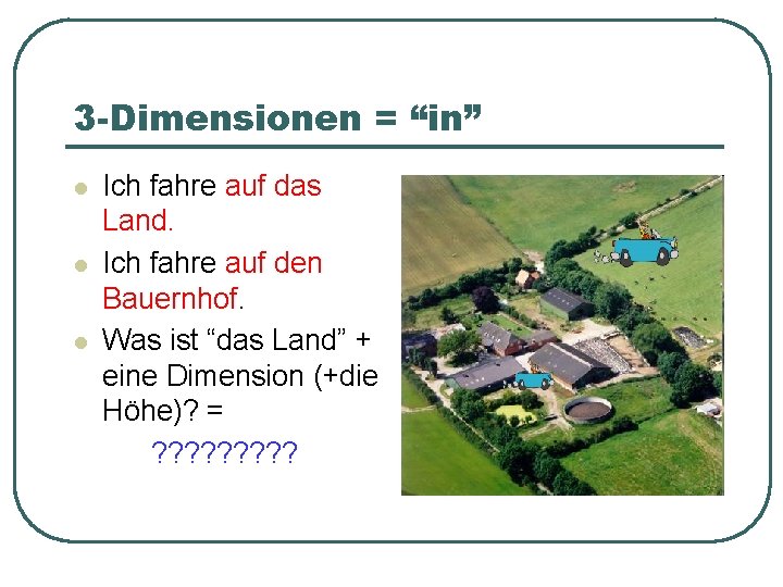 3 -Dimensionen = “in” l l l Ich fahre auf das Land. Ich fahre