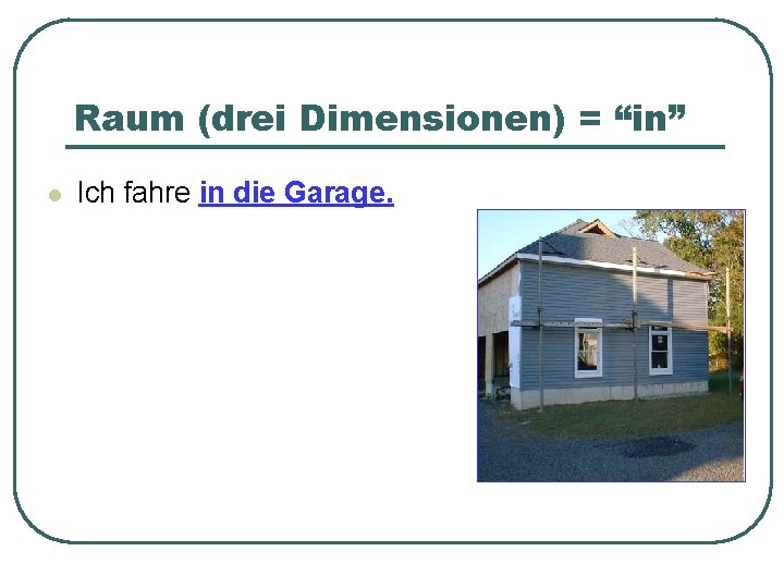 Raum (drei Dimensionen) = “in” l Ich fahre in die Garage. 