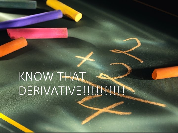 KNOW THAT DERIVATIVE!!!!! 