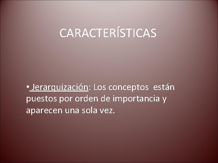 CARACTERÍSTICAS • Jerarquización: Los conceptos están puestos por orden de importancia y aparecen una