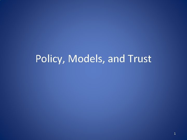 Policy, Models, and Trust 1 