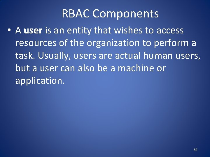 RBAC Components • A user is an entity that wishes to access resources of