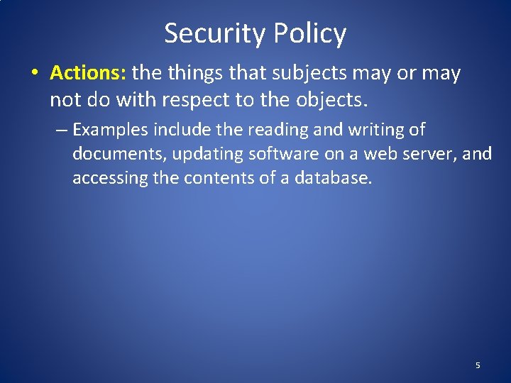 Security Policy • Actions: the things that subjects may or may not do with