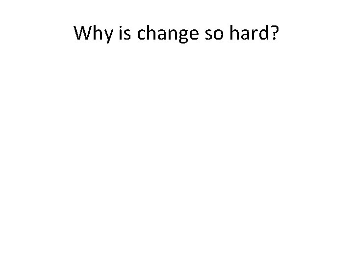 Why is change so hard? 