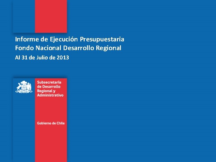 Informe de Ejecución Presupuestaria Fondo Nacional Desarrollo Regional Al 31 de Julio de 2013