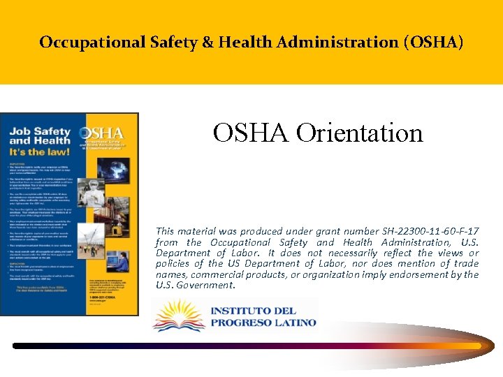 Occupational Safety & Health Administration (OSHA) OSHA Orientation This material was produced under grant