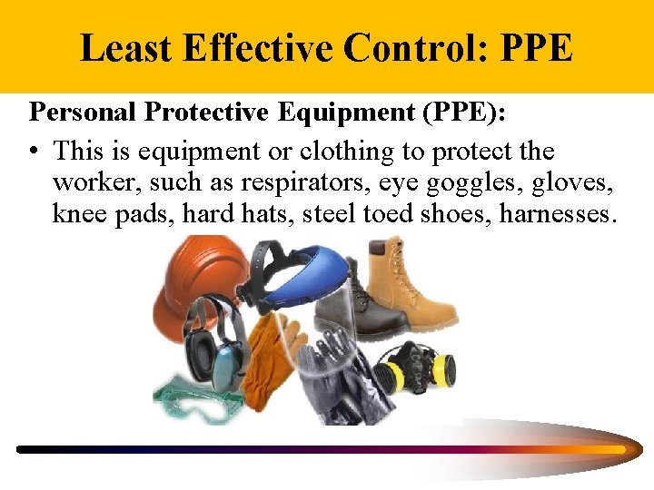 Least Effective Control: PPE Personal Protective Equipment (PPE): • This is equipment or clothing