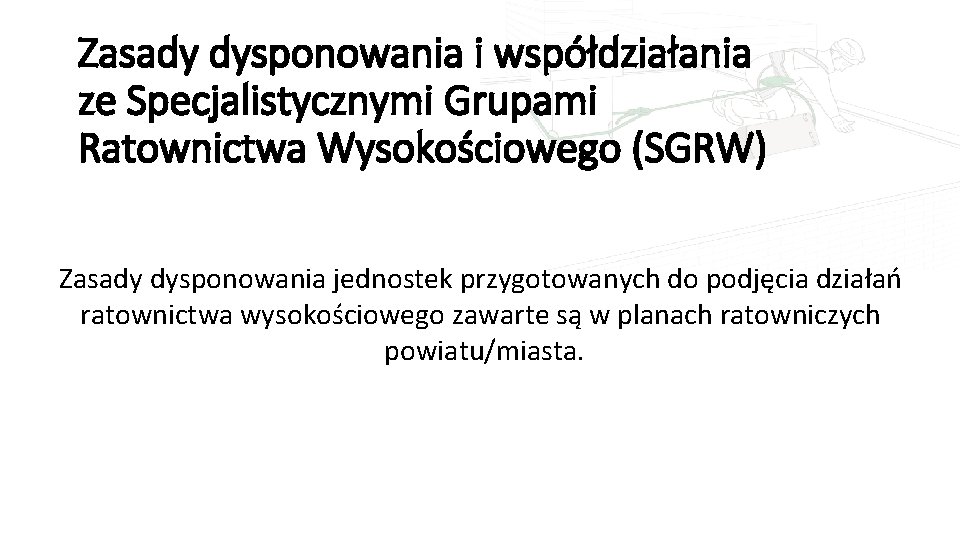 Zasady dysponowania i współdziałania ze Specjalistycznymi Grupami Ratownictwa Wysokościowego (SGRW) Zasady dysponowania jednostek przygotowanych