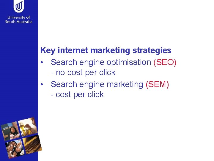 Key internet marketing strategies • Search engine optimisation (SEO) - no cost per click