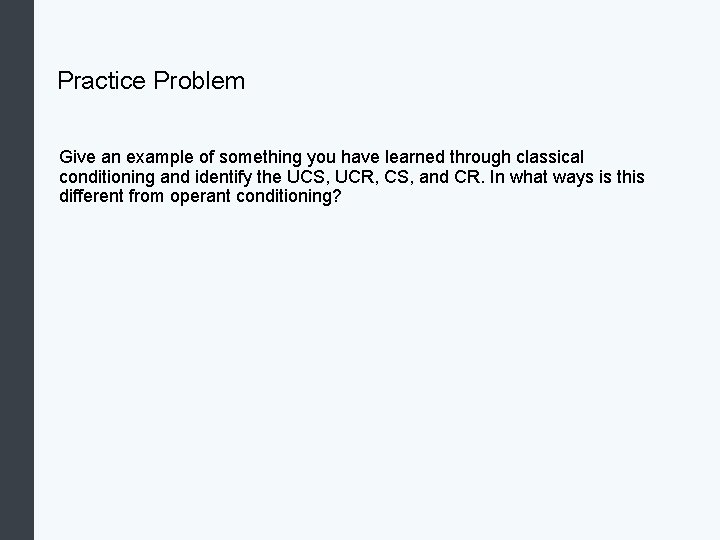 Practice Problem Give an example of something you have learned through classical conditioning and
