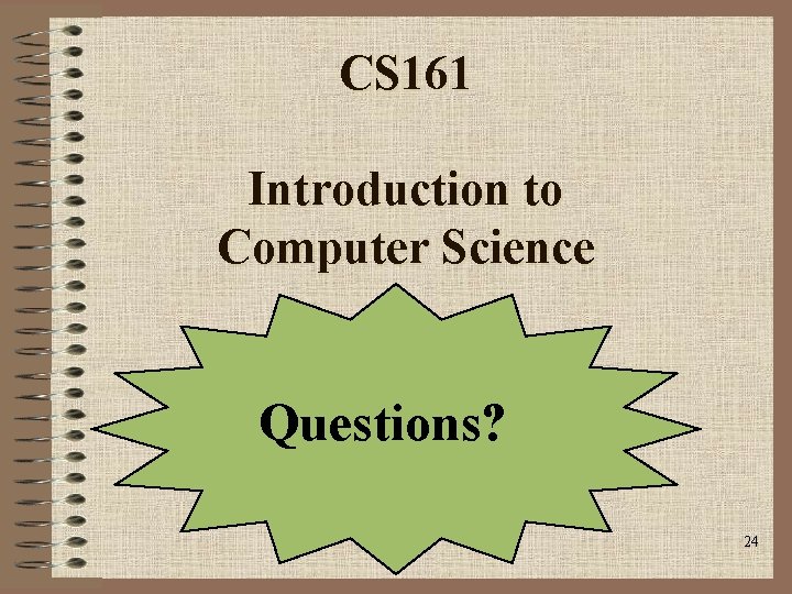 CS 161 Introduction to Computer Science Questions? 24 