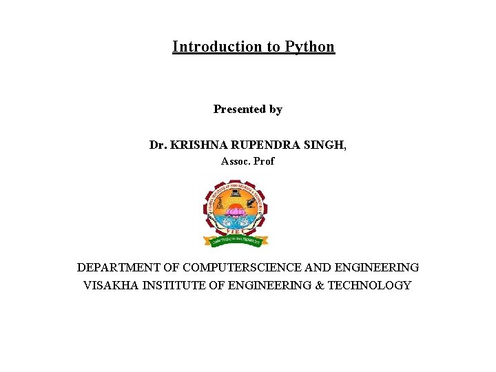 Introduction to Python Presented by Dr. KRISHNA RUPENDRA SINGH, Assoc. Prof DEPARTMENT OF COMPUTERSCIENCE