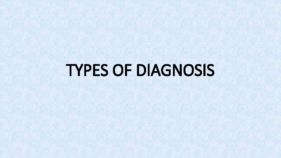 TYPES OF DIAGNOSIS 