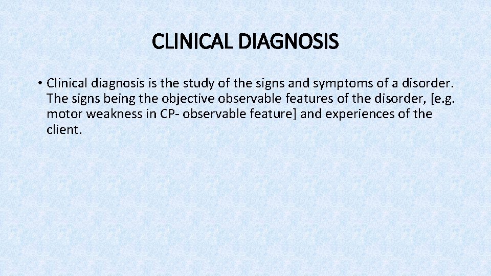 CLINICAL DIAGNOSIS • Clinical diagnosis is the study of the signs and symptoms of