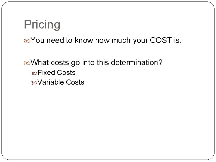 Pricing You need to know how much your COST is. What costs go into