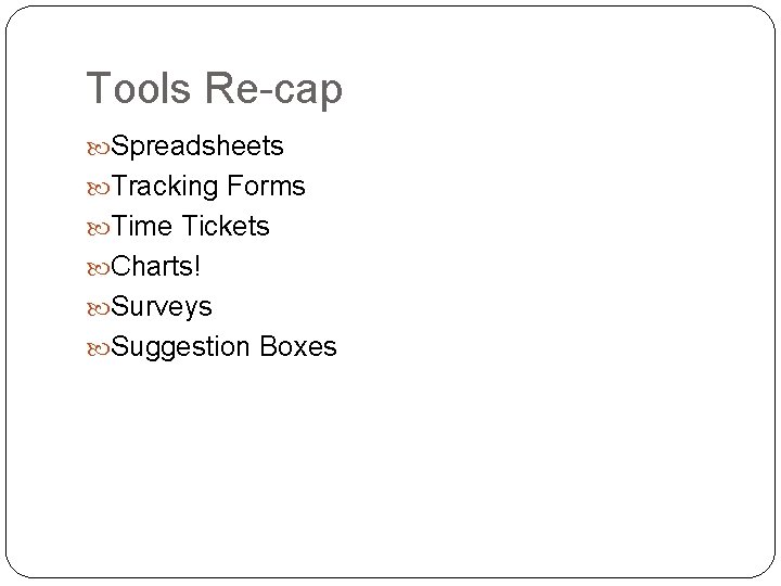 Tools Re-cap Spreadsheets Tracking Forms Time Tickets Charts! Surveys Suggestion Boxes 