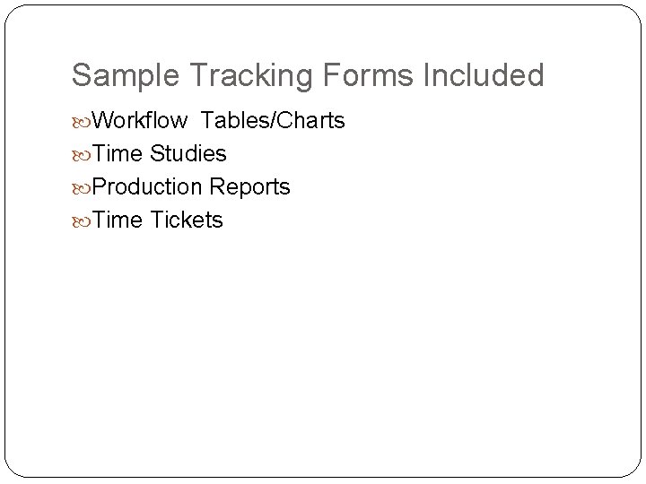 Sample Tracking Forms Included Workflow Tables/Charts Time Studies Production Reports Time Tickets 