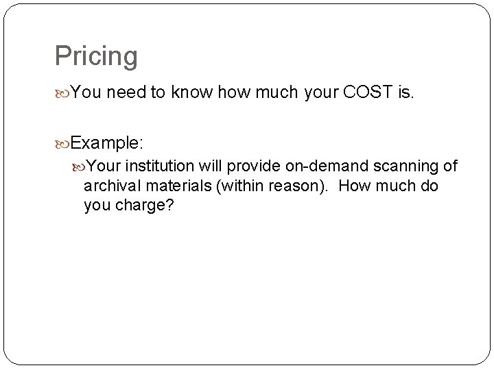 Pricing You need to know how much your COST is. Example: Your institution will