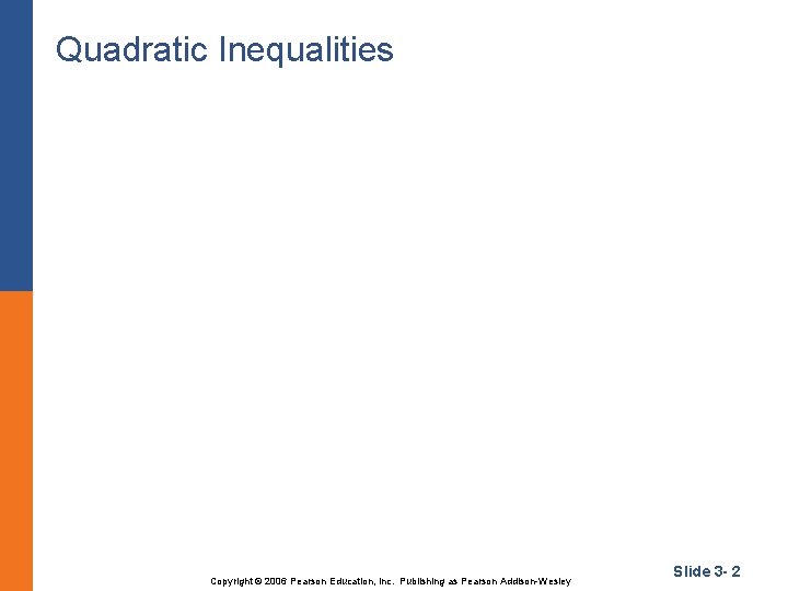 Quadratic Inequalities Copyright © 2006 Pearson Education, Inc. Publishing as Pearson Addison-Wesley Slide 3