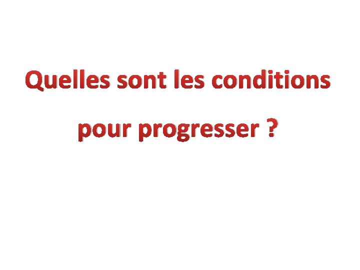 Quelles sont les conditions pour progresser ? 