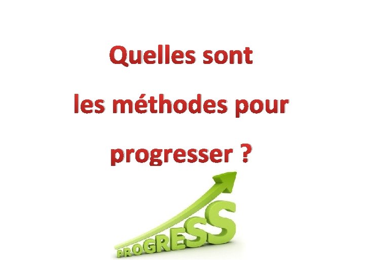 Quelles sont les méthodes pour progresser ? 