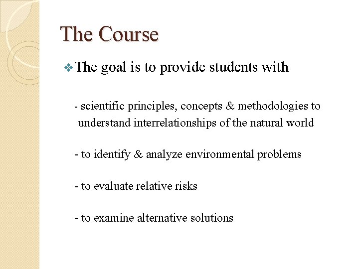 The Course v. The goal is to provide students with - scientific principles, concepts