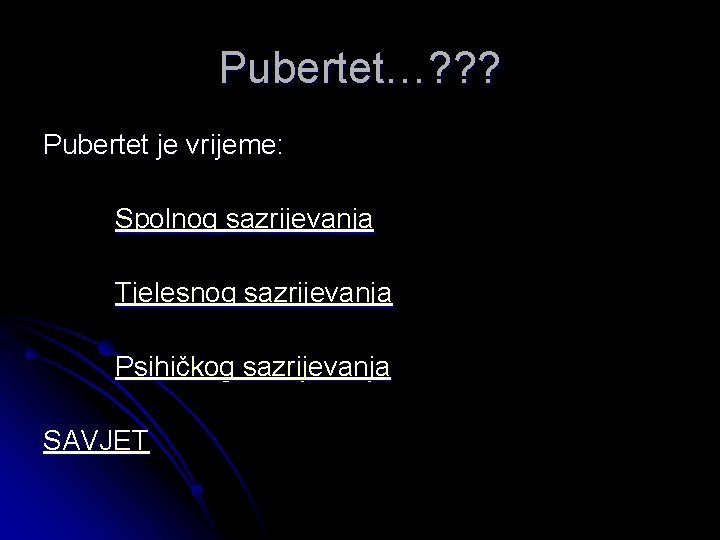 Pubertet…? ? ? Pubertet je vrijeme: Spolnog sazrijevanja Tjelesnog sazrijevanja Psihičkog sazrijevanja SAVJET 