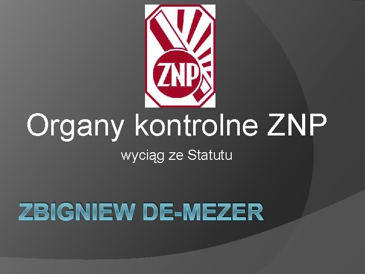 Organy kontrolne ZNP wyciąg ze Statutu ZBIGNIEW DE-MEZER 