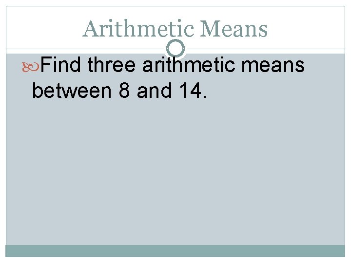 Arithmetic Means Find three arithmetic means between 8 and 14. 