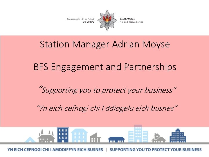 Station Manager Adrian Moyse BFS Engagement and Partnerships “Supporting you to protect your business”