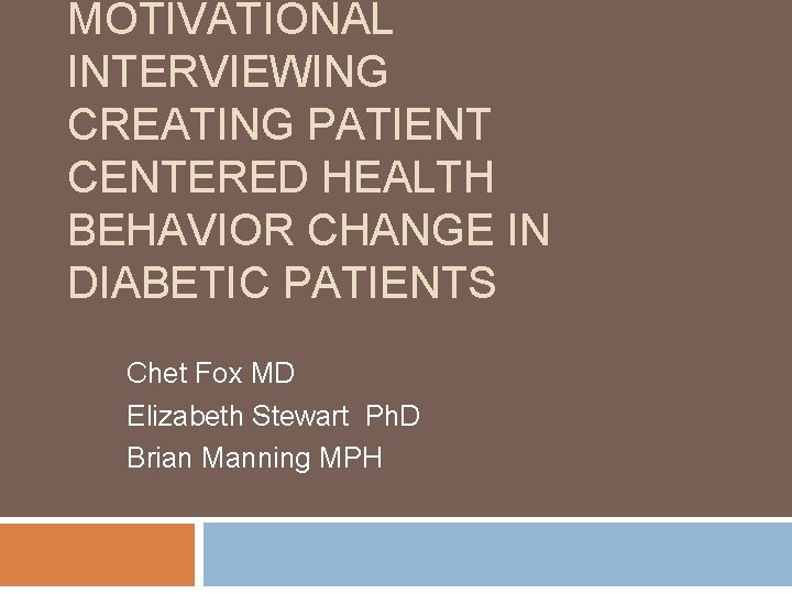 MOTIVATIONAL INTERVIEWING CREATING PATIENT CENTERED HEALTH BEHAVIOR CHANGE IN DIABETIC PATIENTS Chet Fox MD