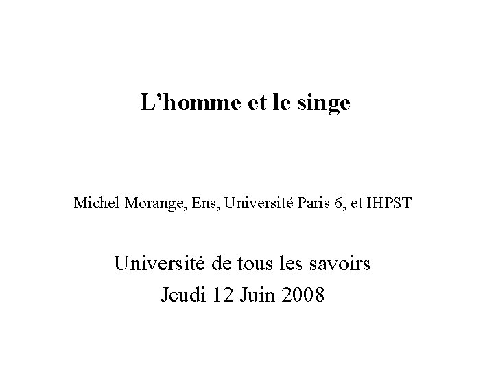 L’homme et le singe Michel Morange, Ens, Université Paris 6, et IHPST Université de