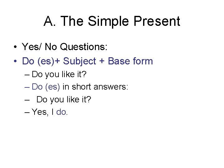 A. The Simple Present • Yes/ No Questions: • Do (es)+ Subject + Base