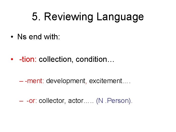 5. Reviewing Language • Ns end with: • -tion: collection, condition… – -ment: development,