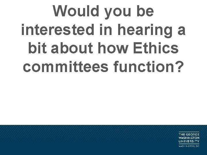 Would you be interested in hearing a bit about how Ethics committees function? 